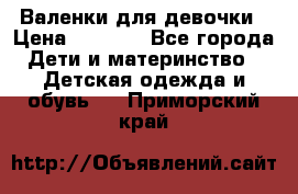 Валенки для девочки › Цена ­ 1 500 - Все города Дети и материнство » Детская одежда и обувь   . Приморский край